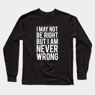 I May Not Be Right But I Am Never Wrong Long Sleeve T-Shirt